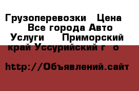 Грузоперевозки › Цена ­ 1 - Все города Авто » Услуги   . Приморский край,Уссурийский г. о. 